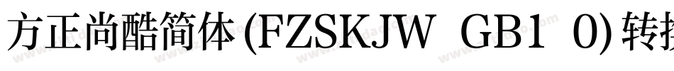 方正尚酷简体(FZSKJW GB1 0)转换器字体转换